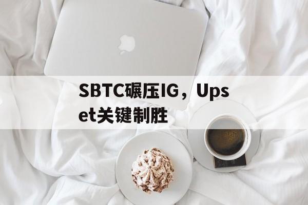 开云体育官网-SBTC碾压IG，Upset关键制胜